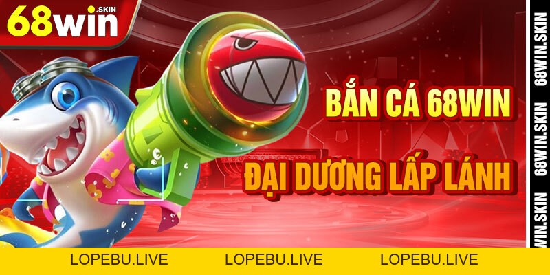 Bắn Cá 68win – Săn Kho Báu Dưới Đại Dương Giải Trí - Lopebu