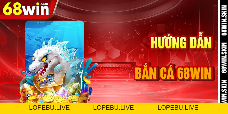 Bắn Cá 68win – Săn Kho Báu Dưới Đại Dương Giải Trí - Lopebu