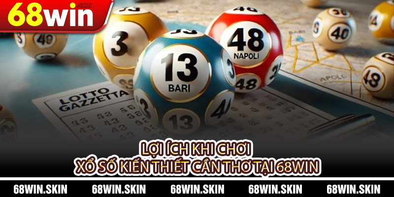 Xổ Số Kiến Thiết Cần Thơ – Trải Nghiệm Đầy Hấp Dẫn Tại 68WIN - Lopebu