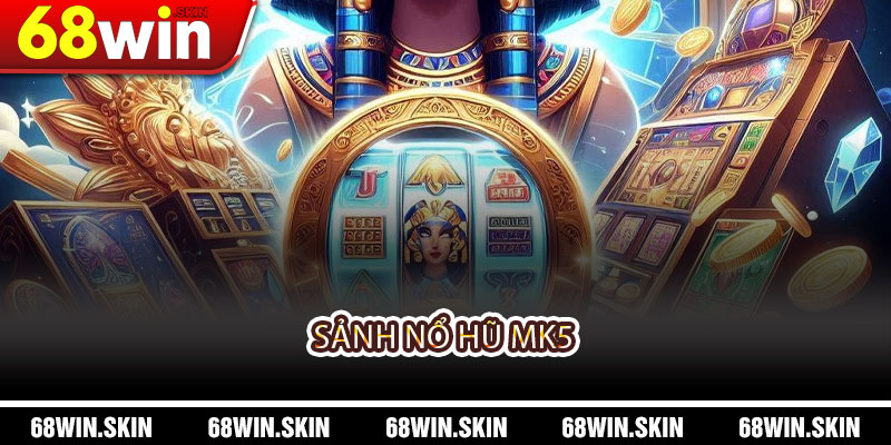 Sảnh Nổ Hũ MK5 – Trải Nghiệm Game Bắn Hũ Đỉnh Cao Tại 68WIN - Lopebu