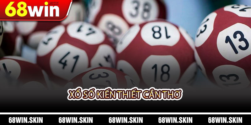 Xổ Số Kiến Thiết Cần Thơ – Trải Nghiệm Đầy Hấp Dẫn Tại 68WIN - Lopebu