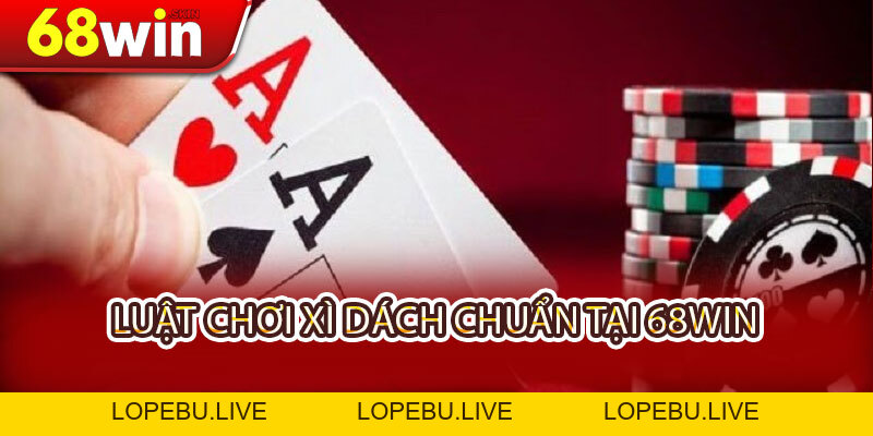 Cách Chơi Xì Dách 68WIN - Thuần Phục Chiến Pháp, Rước Lộc Bền Lâu - Lopebu