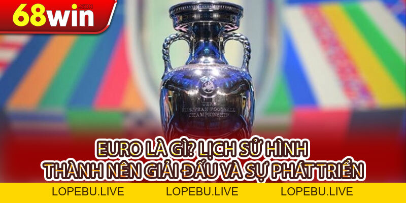 Giải Vô Địch Bóng Đá Châu Âu EURO: Lịch Sử Và Những Huyền Thoại Cùng 68WIN - Lopebu