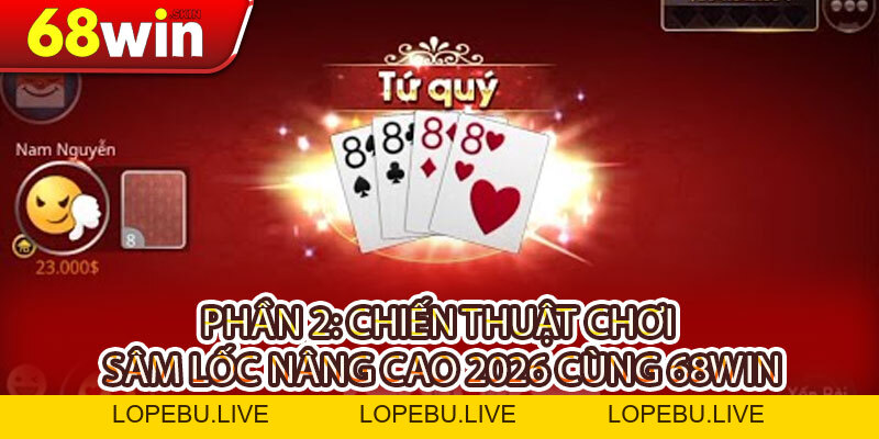 Cách Chơi Sâm Lốc Chuẩn 2026: Bí Kíp Từ Cao Thủ Cùng 68WIN - Lopebu