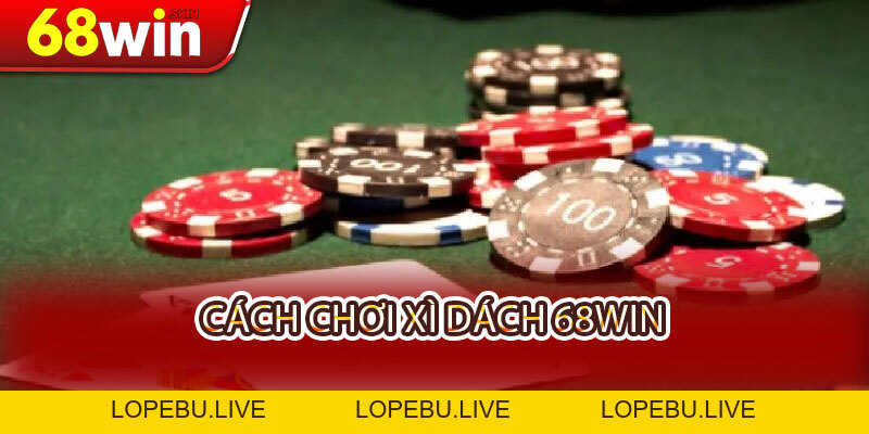 Cách Chơi Xì Dách 68WIN - Thuần Phục Chiến Pháp, Rước Lộc Bền Lâu - Lopebu