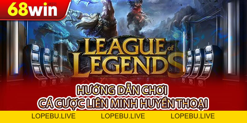 Hướng Dẫn Chơi Cá Cược Liên Minh Huyền Thoại Tại Nhà Cái 68WIN Chi Tiết Từ A–Z - Lopebu